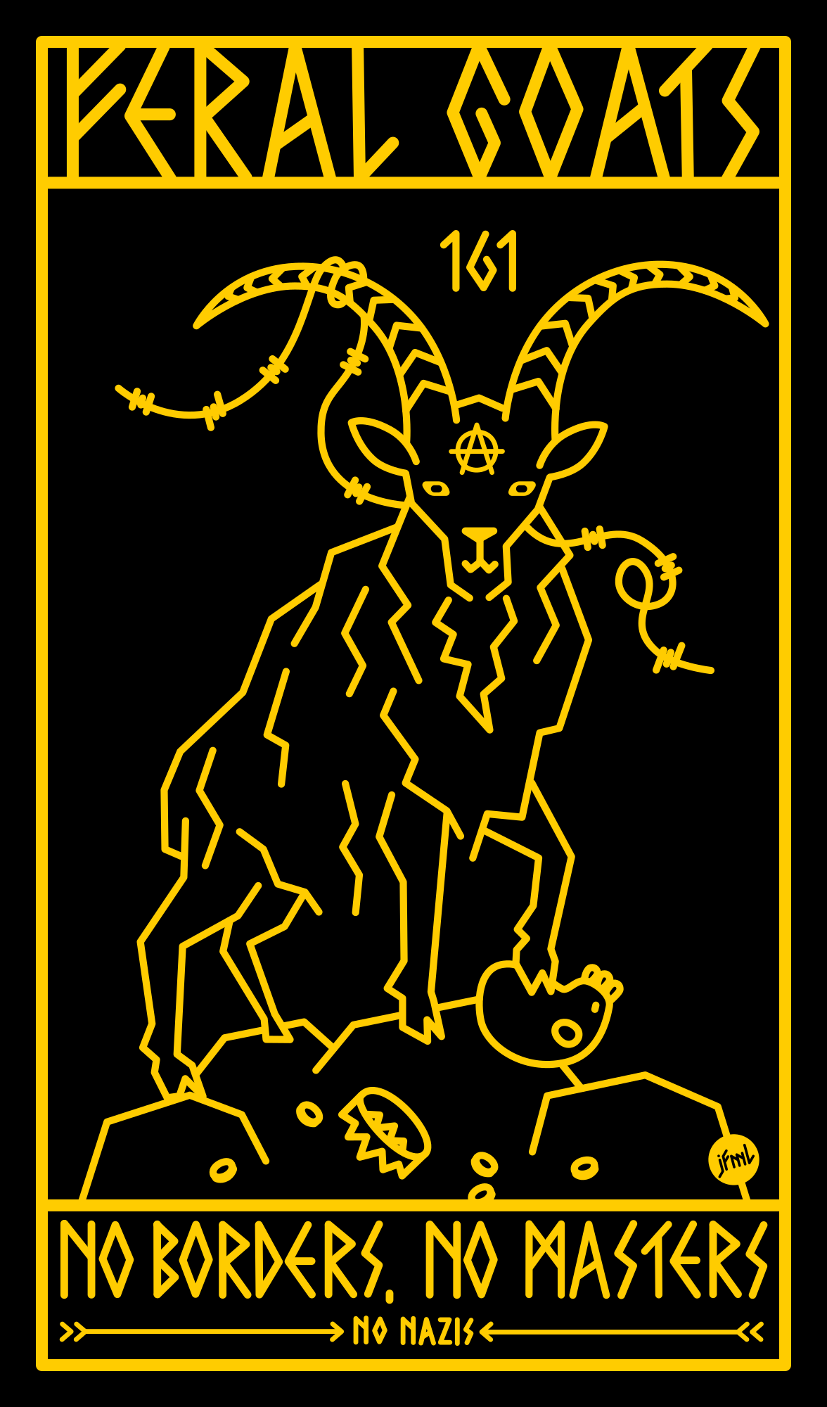A simplified line-drawing in gold on black of a goat on a pile of rocks. It has one hoof on a human skull that has lost it's crown. Coins are shattered around the rocks. The goat has a piece of barbed wire tangled in it's horn, on it's forehead is the „Anarchy is order“ letter A and between it's horns 161. Above the drawing it says „Feral Goats“ in a faux rune type and below it „No borders, no masters, no nazis“.